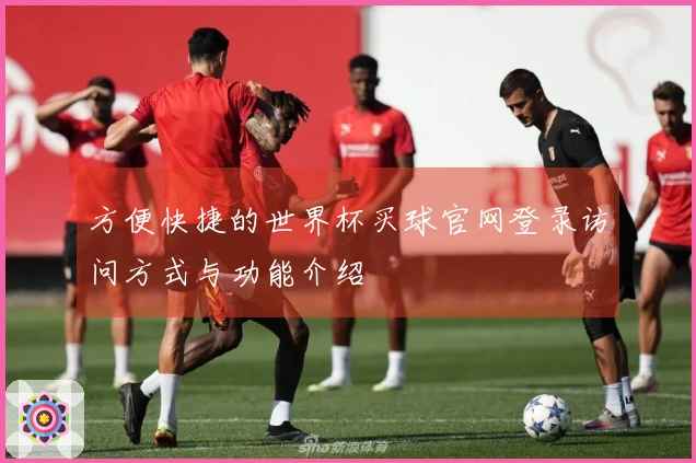 方便快捷的世界杯买球官网登录访问方式与功能介绍