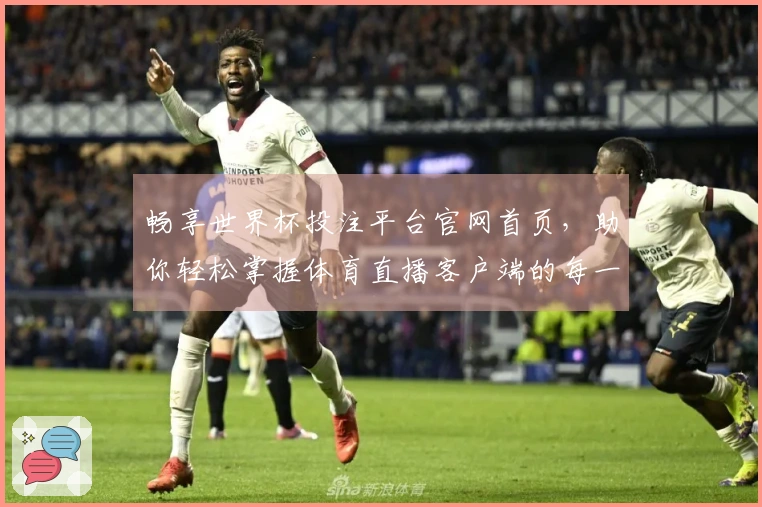 畅享世界杯投注平台官网首页，助你轻松掌握体育直播客户端的每一个精彩瞬间