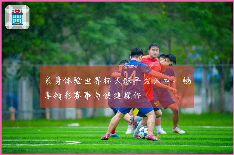 亲身体验世界杯买球平台入口，畅享精彩赛事与便捷操作