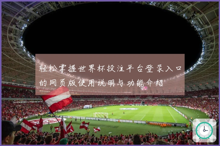 轻松掌握世界杯投注平台登录入口的网页版使用说明与功能介绍