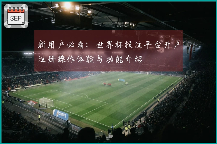 新用户必看:世界杯投注平台开户注册操作体验与功能介绍