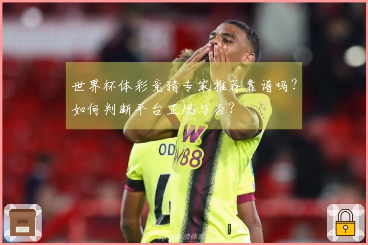 世界杯体彩竞猜专家推荐靠谱吗?如何判断平台正规与否?