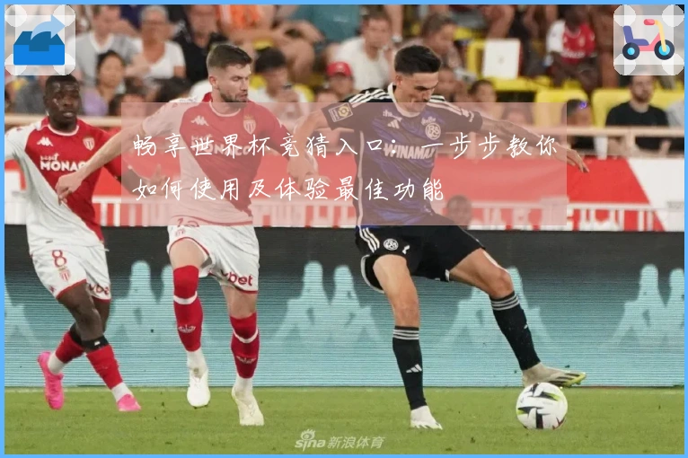 畅享世界杯竞猜入口:一步步教你如何使用及体验最佳功能