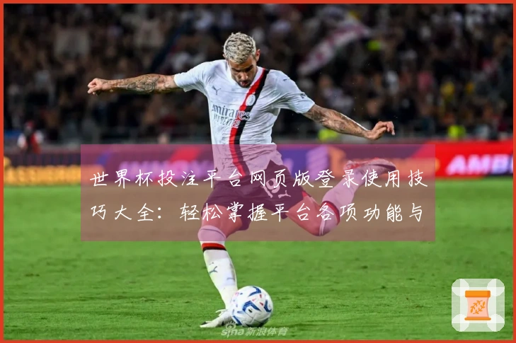 世界杯投注平台网页版登录使用技巧大全：轻松掌握平台各项功能与体验优化方法