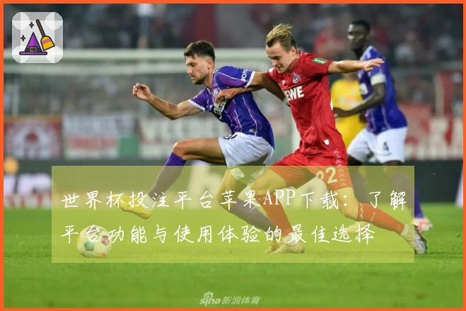 世界杯投注平台苹果APP下载:了解平台功能与使用体验的最佳选择