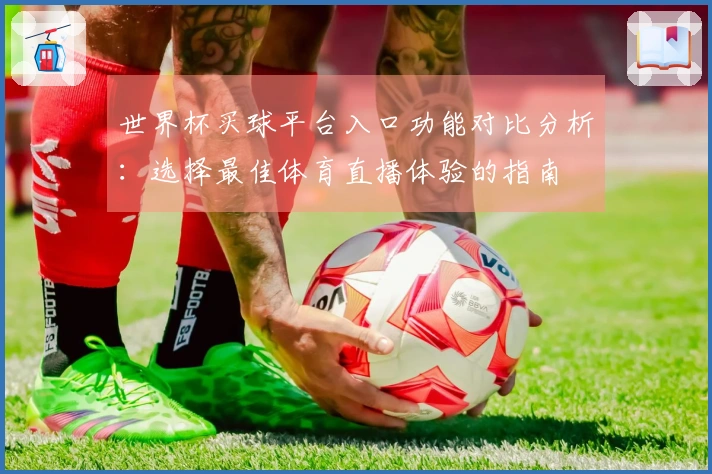 世界杯买球平台入口功能对比分析：选择最佳体育直播体验的指南