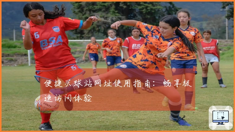 便捷买球站网址使用指南：畅享极速访问体验