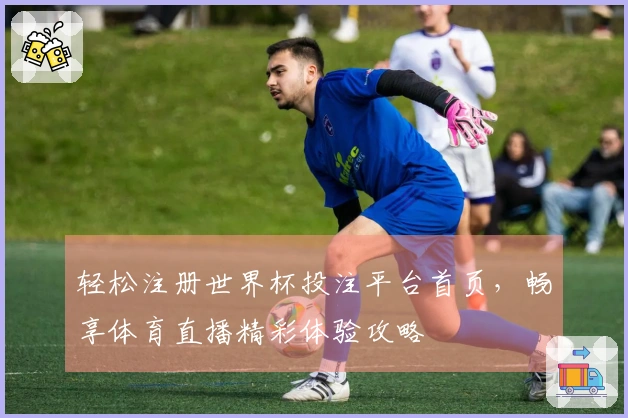 轻松注册世界杯投注平台首页,畅享体育直播精彩体验攻略