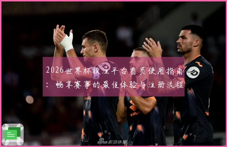 2026世界杯投注平台首页使用指南：畅享赛事的最佳体验与注册流程说明