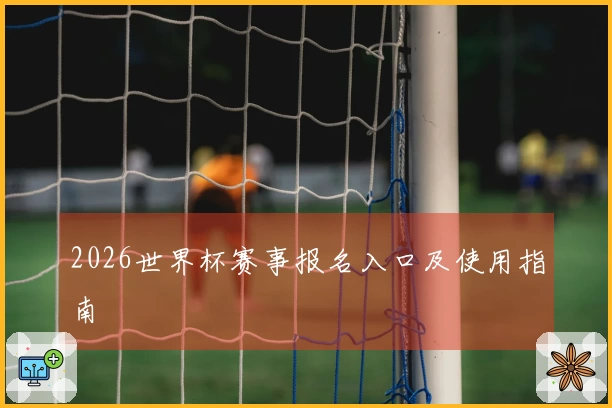 2026世界杯赛事报名入口及使用指南