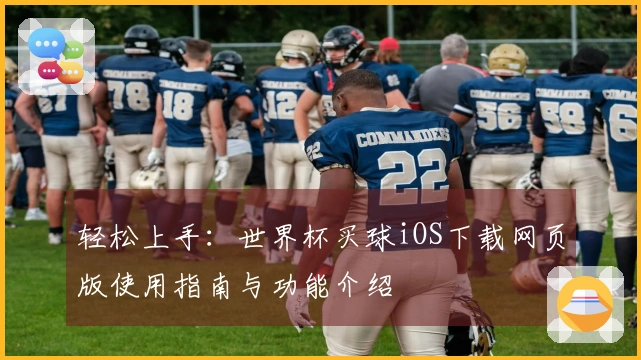 轻松上手:世界杯买球iOS下载网页版使用指南与功能介绍