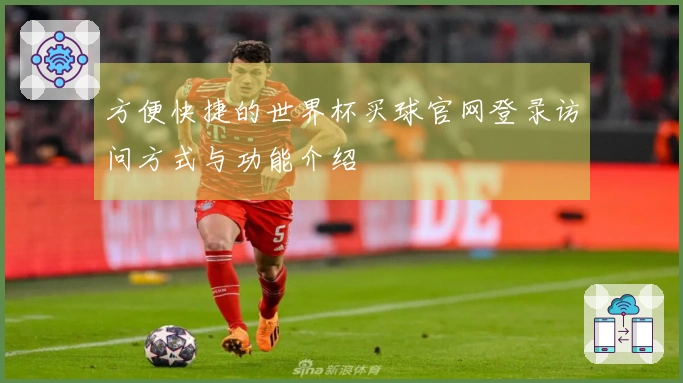 方便快捷的世界杯买球官网登录访问方式与功能介绍