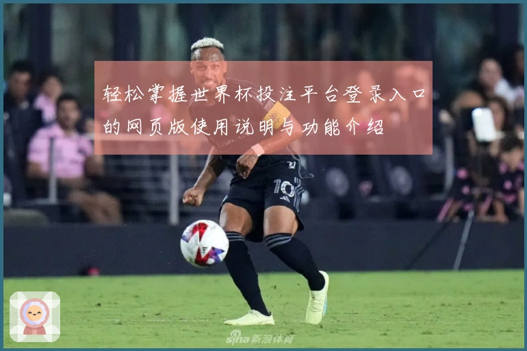 轻松掌握世界杯投注平台登录入口的网页版使用说明与功能介绍