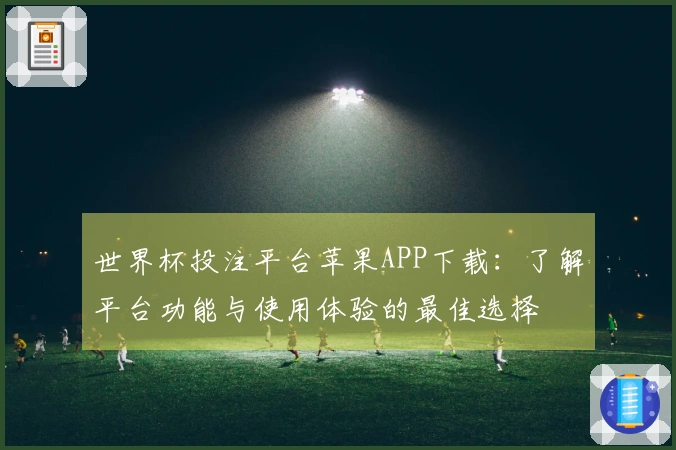 世界杯投注平台苹果APP下载：了解平台功能与使用体验的最佳选择