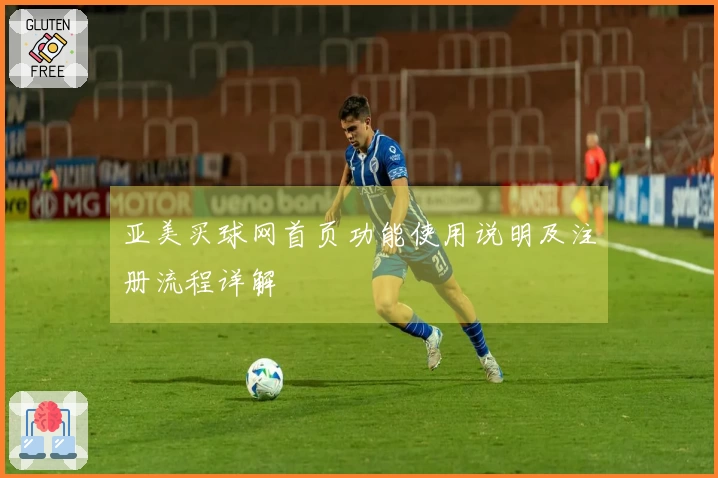 亚美买球网首页功能使用说明及注册流程详解