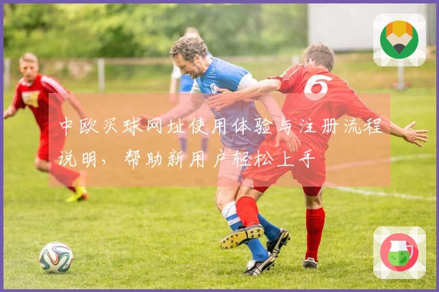 中欧买球网址使用体验与注册流程说明，帮助新用户轻松上手
